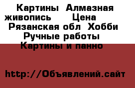 Картины “Алмазная живопись“.  › Цена ­ 500 - Рязанская обл. Хобби. Ручные работы » Картины и панно   